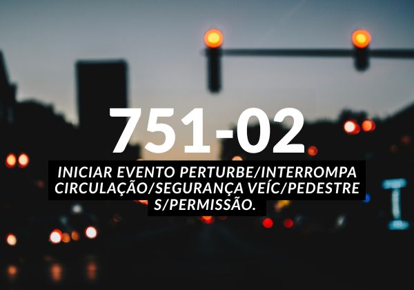 751-02 Iniciar evento perturbe/interrompa circulação/segurança veíc/pedestre s/permissão. Talonário Eletrônico NIT
